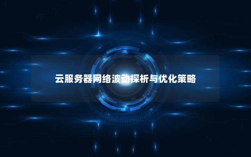 云服务器网络波动探析与优化策略