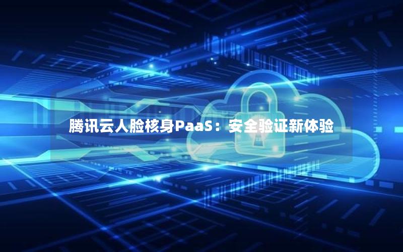 腾讯云人脸核身PaaS：安全验证新体验