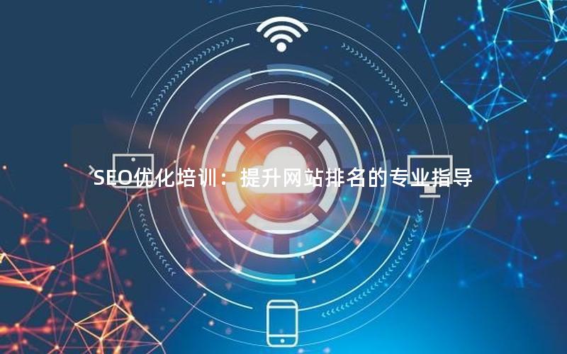 SEO优化培训：提升网站排名的专业指导