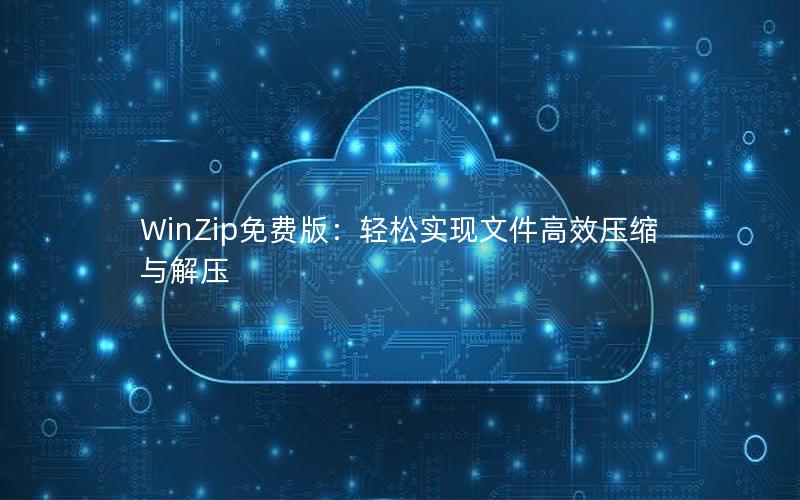 WinZip免费版：轻松实现文件高效压缩与解压