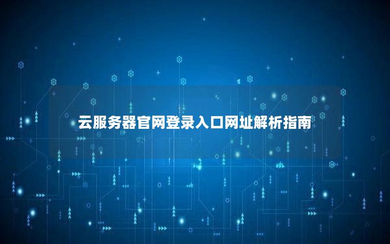 云服务器官网登录入口网址解析指南