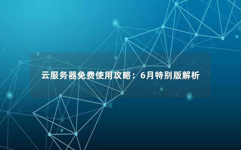 云服务器免费使用攻略：6月特别版解析