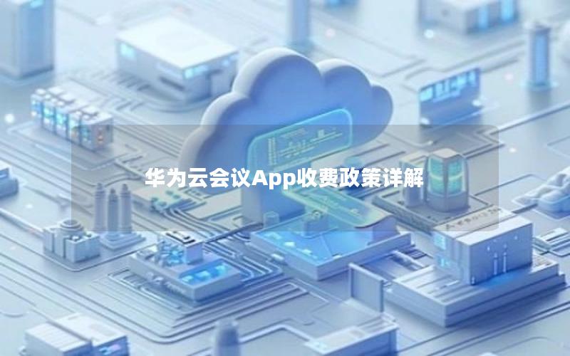 华为云会议App收费政策详解