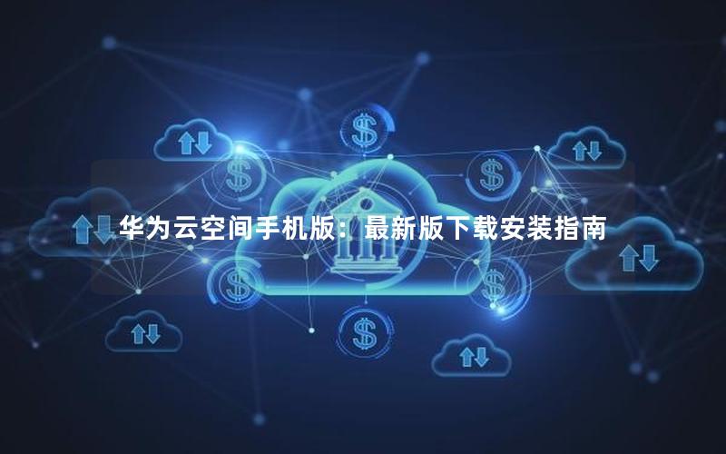 华为云空间手机版：最新版下载安装指南