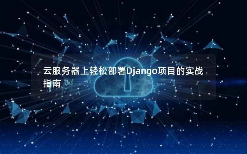 云服务器上轻松部署Django项目的实战指南