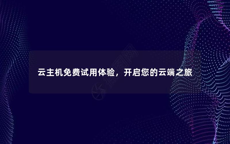 云主机免费试用体验，开启您的云端之旅