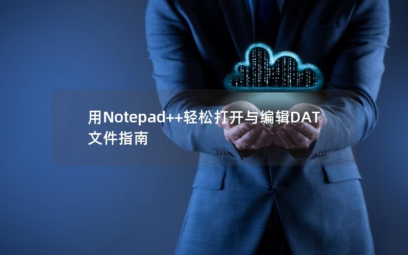 用Notepad++轻松打开与编辑DAT文件指南