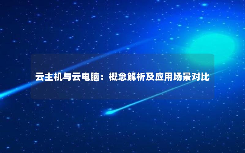 云主机与云电脑：概念解析及应用场景对比