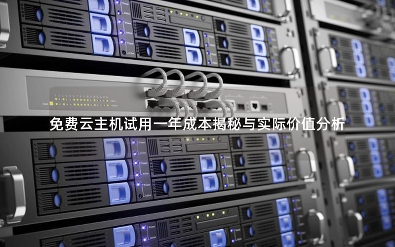 免费云主机试用一年成本揭秘与实际价值分析