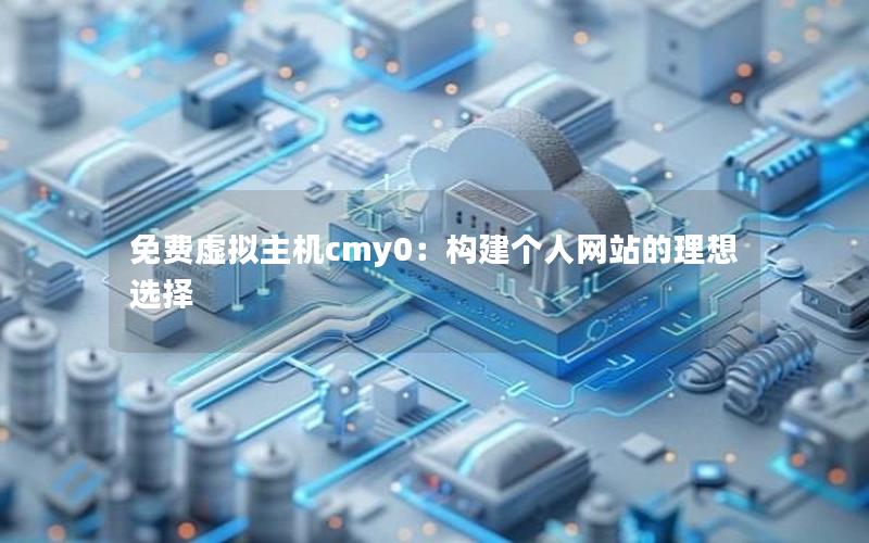 免费虚拟主机cmy0：构建个人网站的理想选择