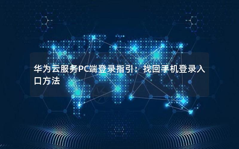 华为云服务PC端登录指引：找回手机登录入口方法