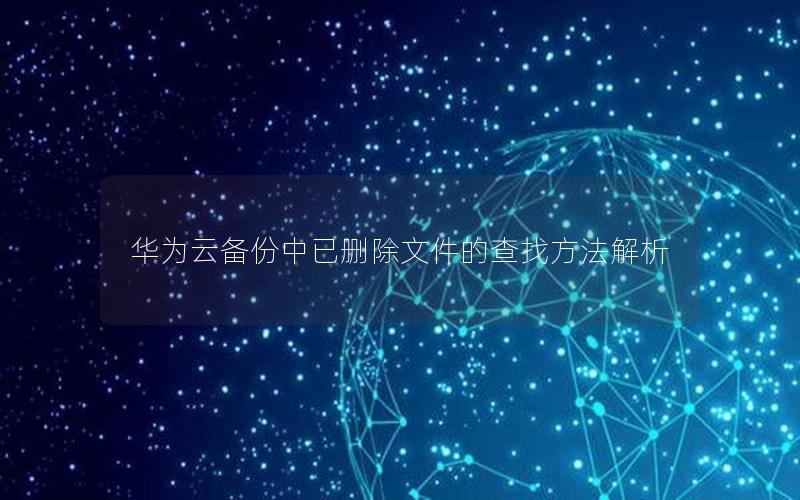 华为云备份中已删除文件的查找方法解析