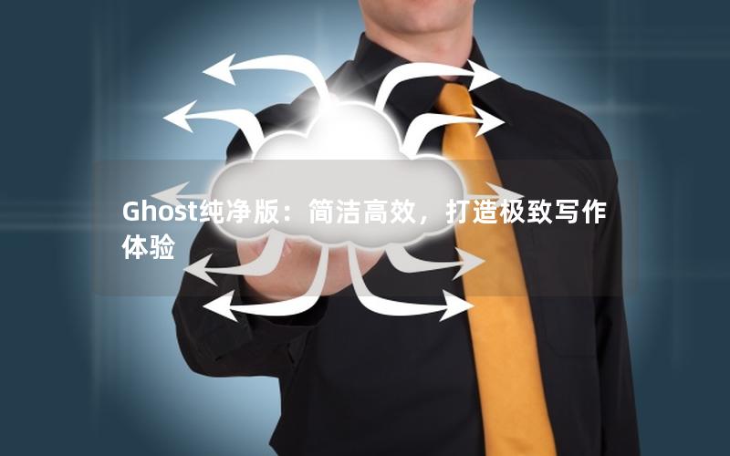 Ghost纯净版：简洁高效，打造极致写作体验