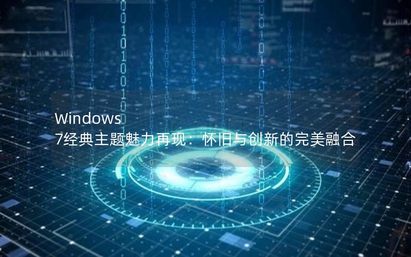 Windows 7经典主题魅力再现：怀旧与创新的完美融合