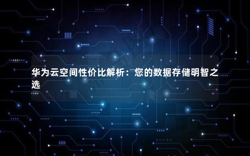 华为云空间性价比解析：您的数据存储明智之选