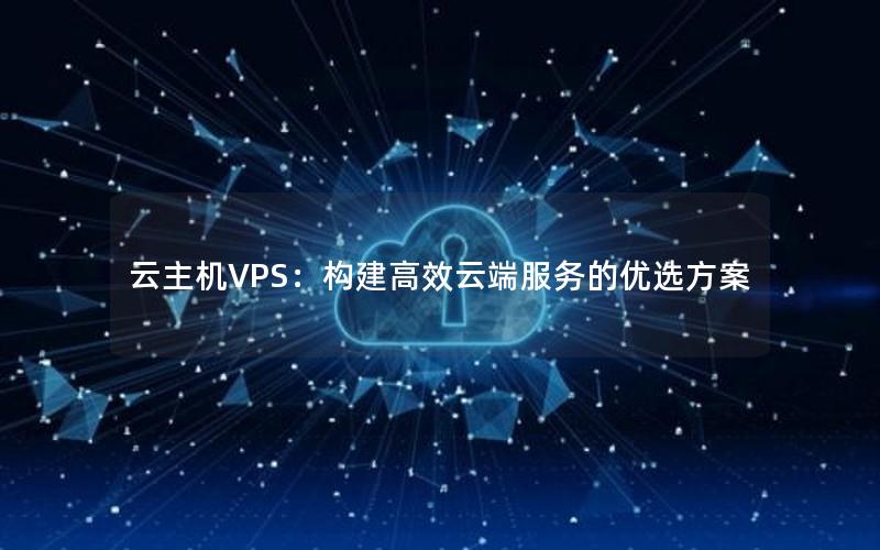 云主机VPS：构建高效云端服务的优选方案