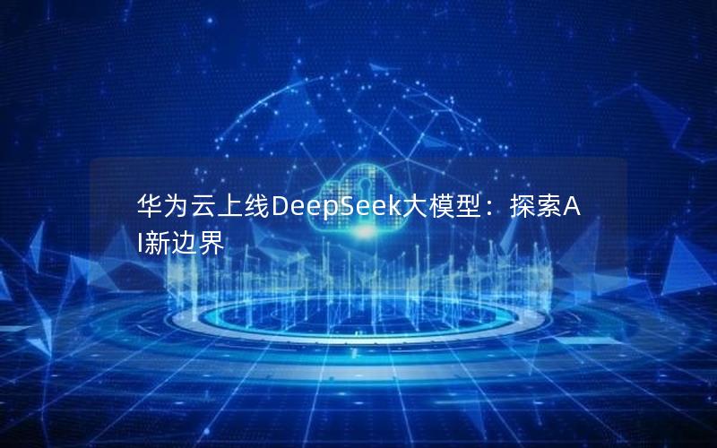 华为云上线DeepSeek大模型：探索AI新边界