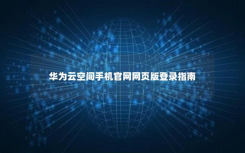 华为云空间手机官网网页版登录指南