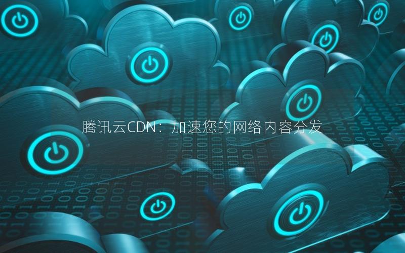 腾讯云CDN：加速您的网络内容分发