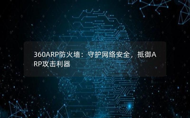 360ARP防火墙：守护网络安全，抵御ARP攻击利器