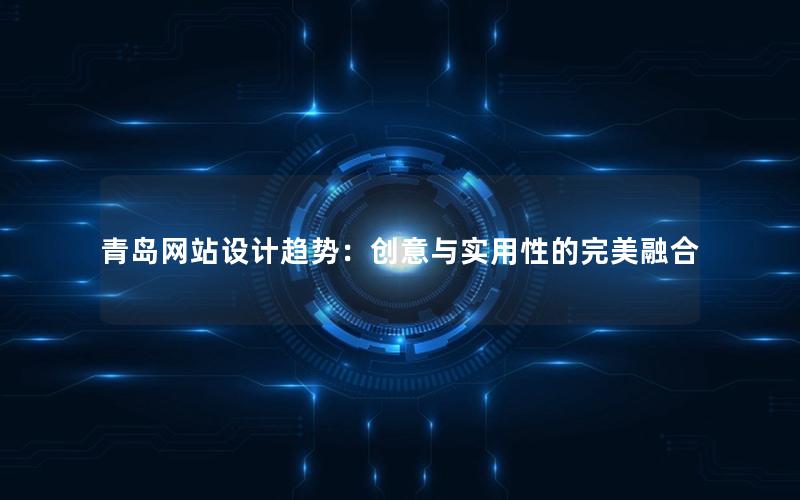 青岛网站设计趋势：创意与实用性的完美融合