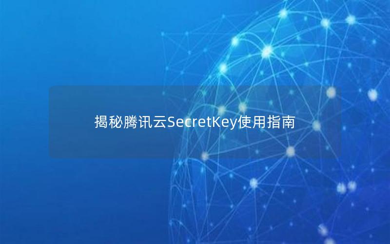 揭秘腾讯云SecretKey使用指南