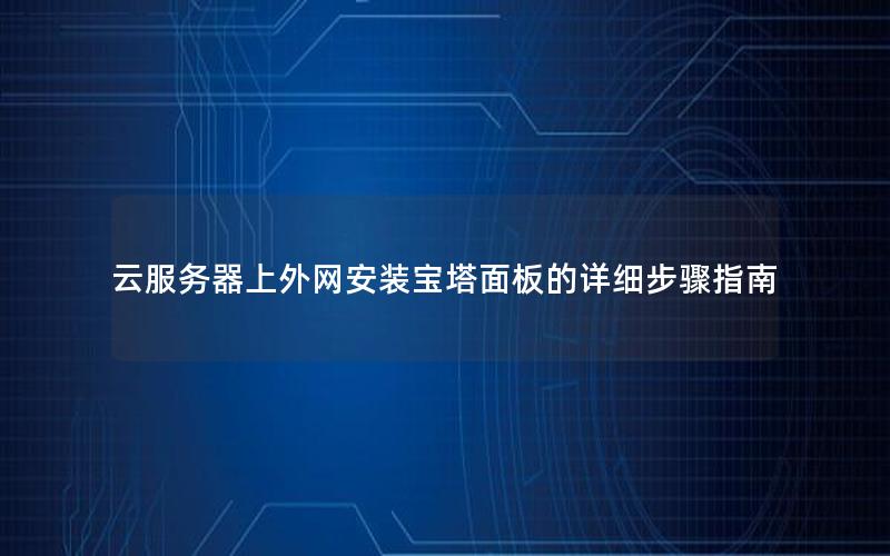 云服务器上外网安装宝塔面板的详细步骤指南