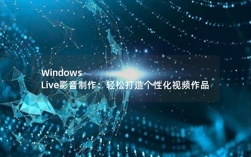 Windows Live影音制作：轻松打造个性化视频作品