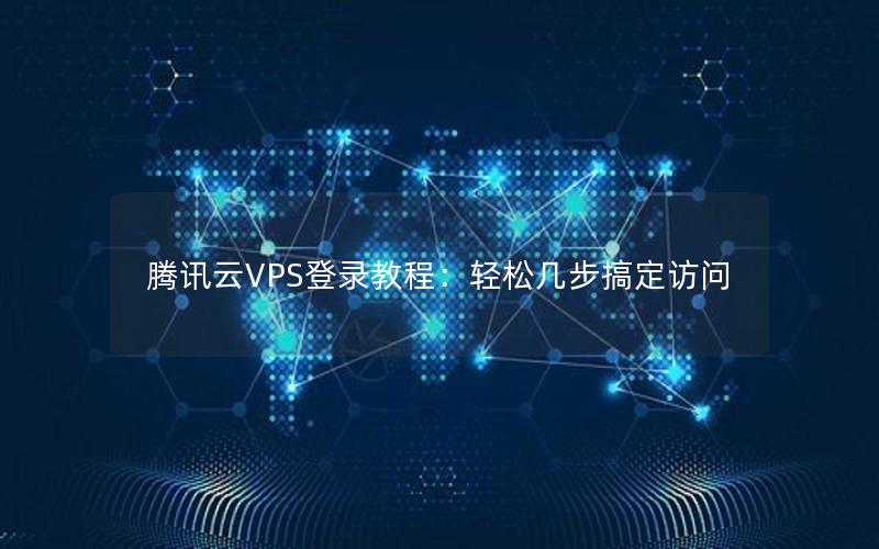 腾讯云VPS登录教程：轻松几步搞定访问