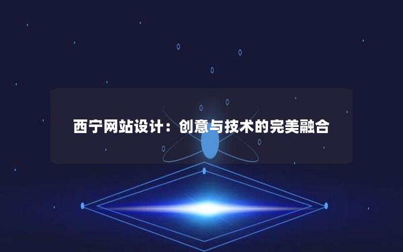 西宁网站设计：创意与技术的完美融合