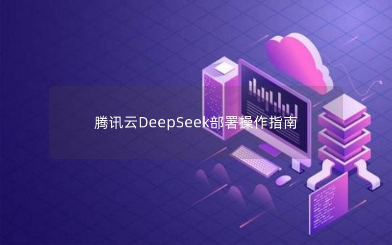 腾讯云DeepSeek部署操作指南