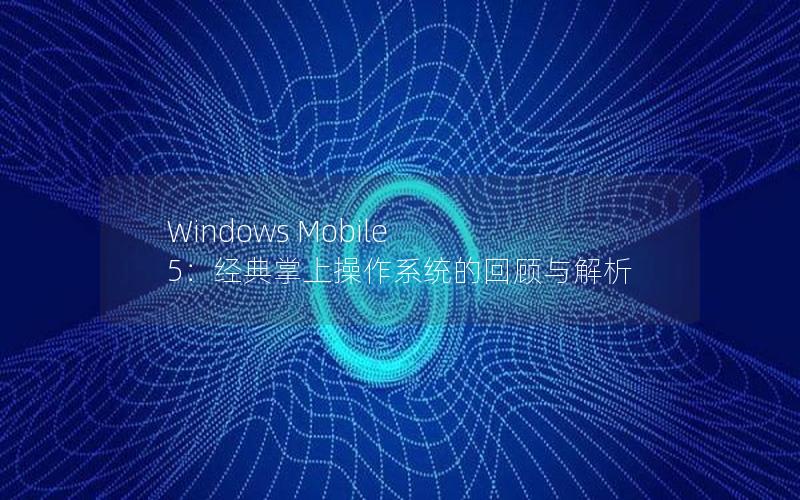 Windows Mobile 5：经典掌上操作系统的回顾与解析