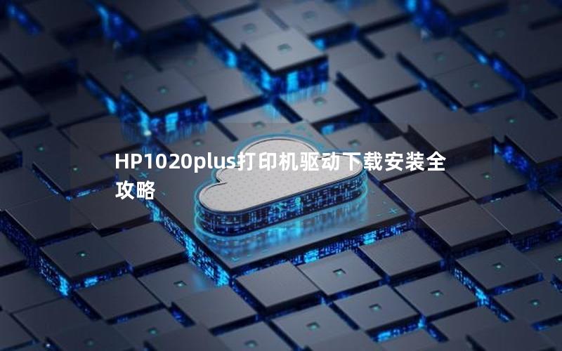 HP1020plus打印机驱动下载安装全攻略