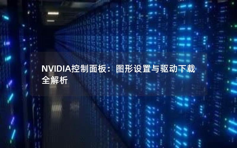 NVIDIA控制面板：图形设置与驱动下载全解析