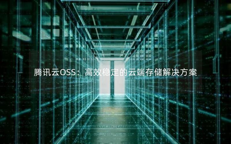 腾讯云OSS：高效稳定的云端存储解决方案