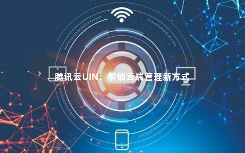 腾讯云UIN：解锁云端管理新方式