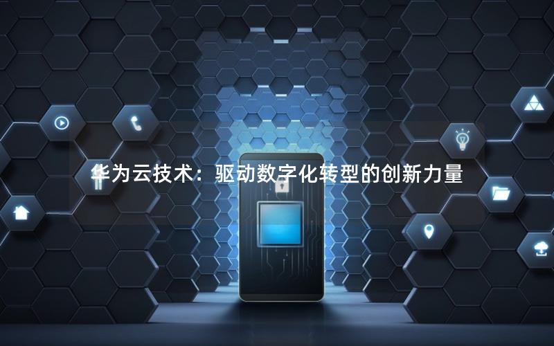 华为云技术：驱动数字化转型的创新力量