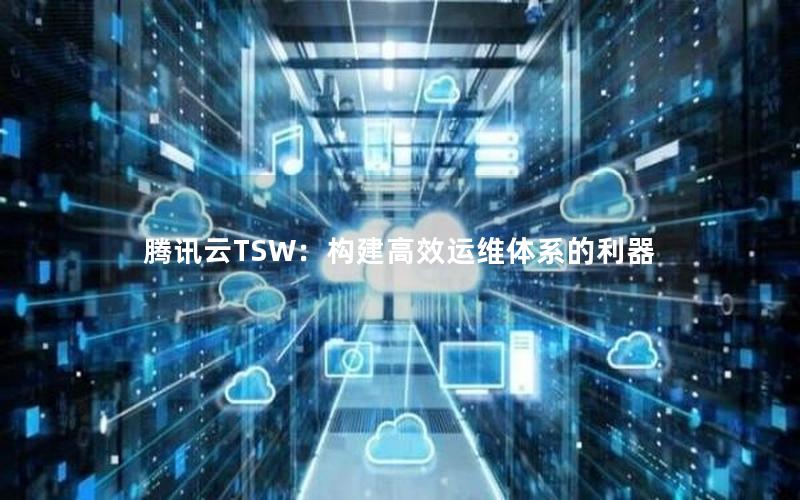 腾讯云TSW：构建高效运维体系的利器