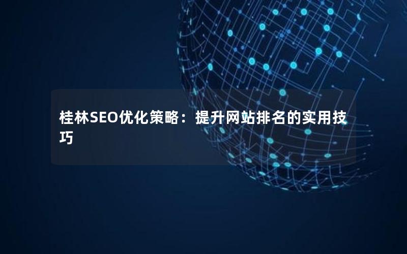 桂林SEO优化策略：提升网站排名的实用技巧