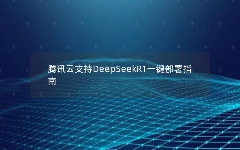 腾讯云支持DeepSeekR1一键部署指南