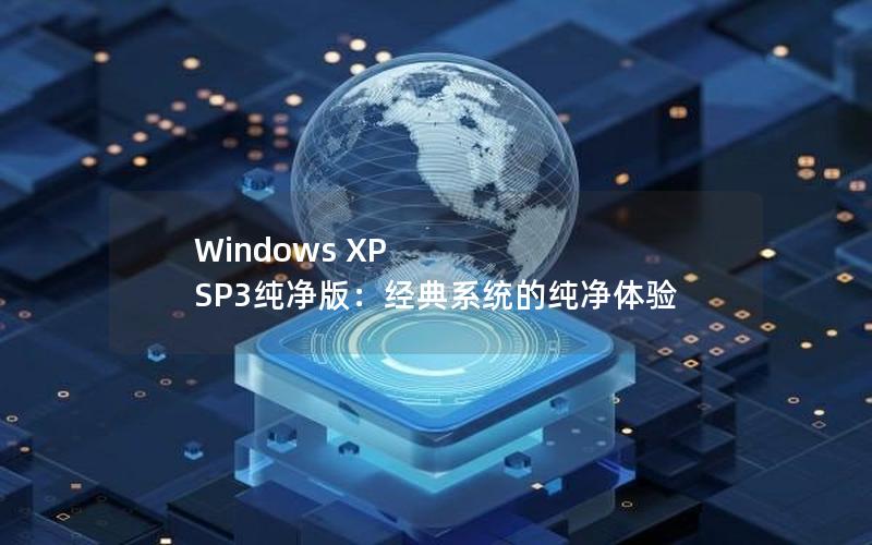 Windows XP SP3纯净版：经典系统的纯净体验