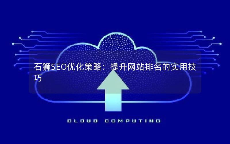 石狮SEO优化策略：提升网站排名的实用技巧