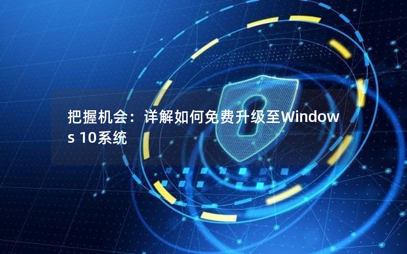 把握机会：详解如何免费升级至Windows 10系统