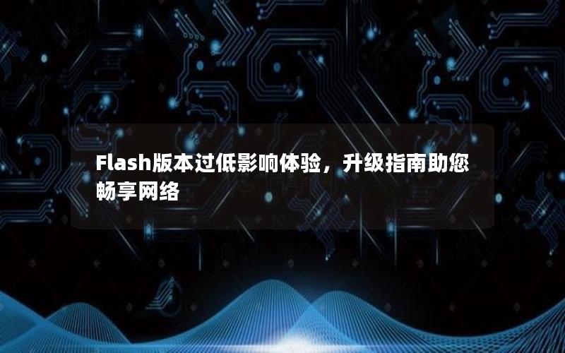 Flash版本过低影响体验，升级指南助您畅享网络