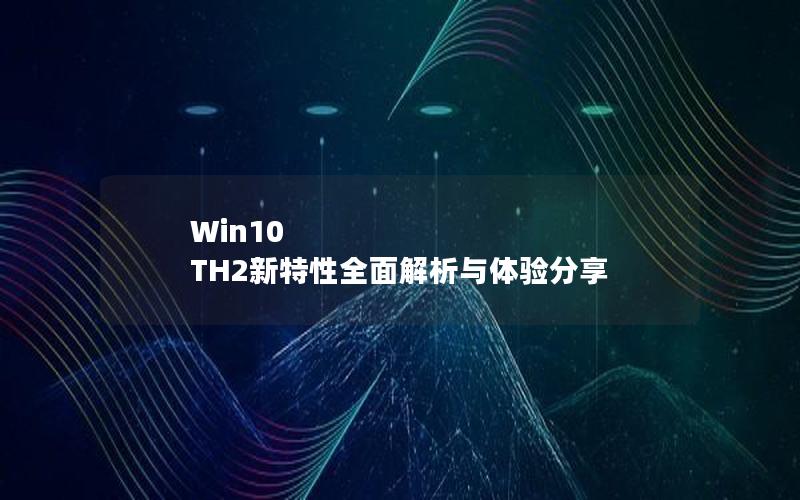 Win10 TH2新特性全面解析与体验分享