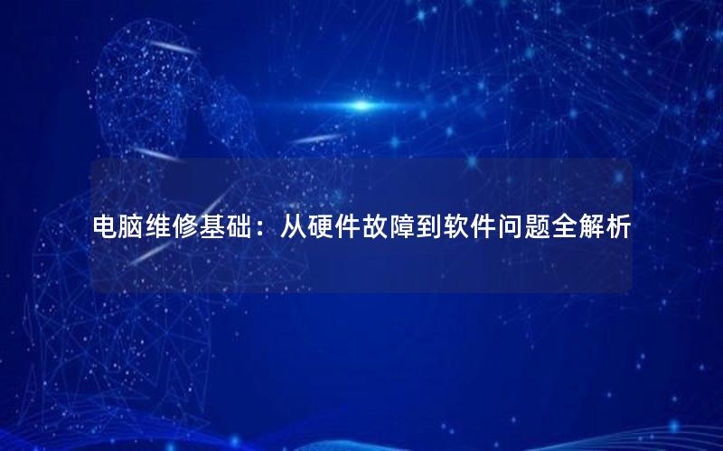 电脑维修基础：从硬件故障到软件问题全解析