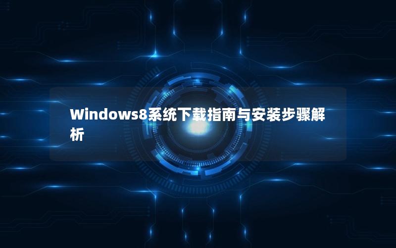 Windows8系统下载指南与安装步骤解析