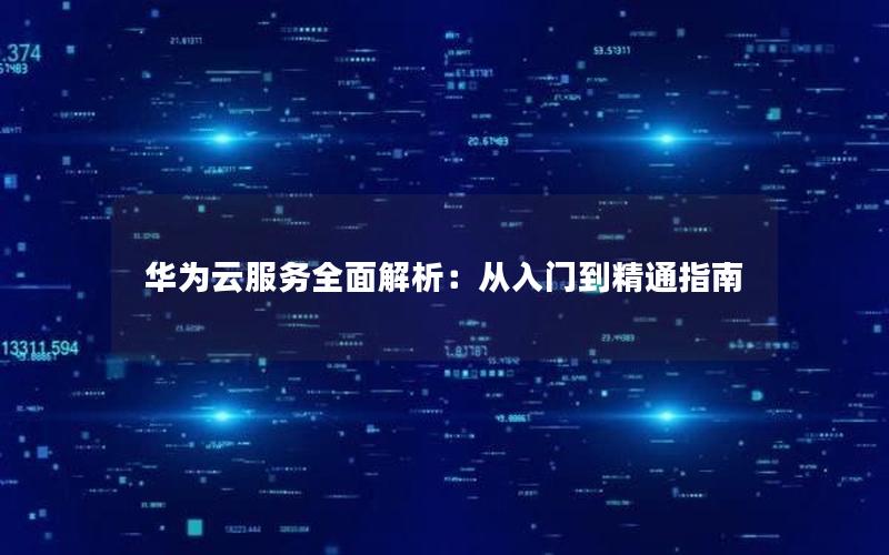 华为云服务全面解析：从入门到精通指南