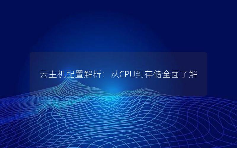 云主机配置解析：从CPU到存储全面了解