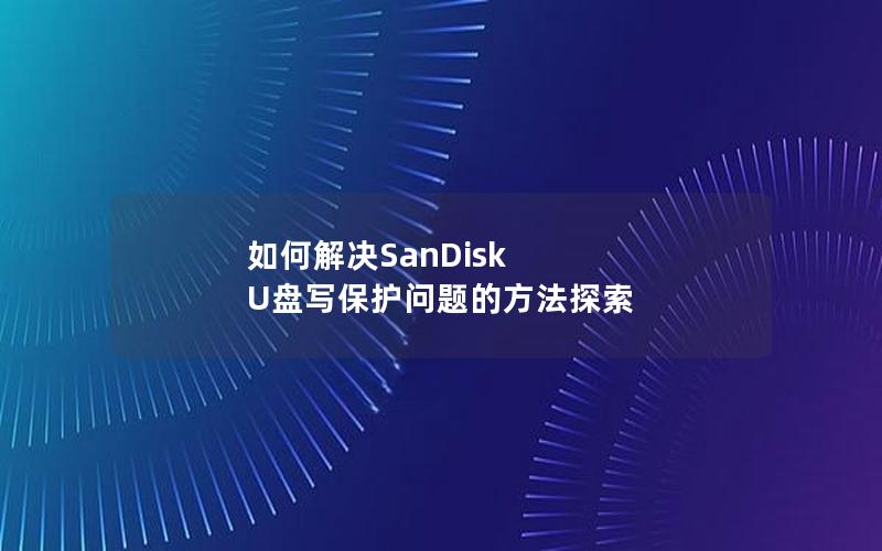 如何解决SanDisk U盘写保护问题的方法探索